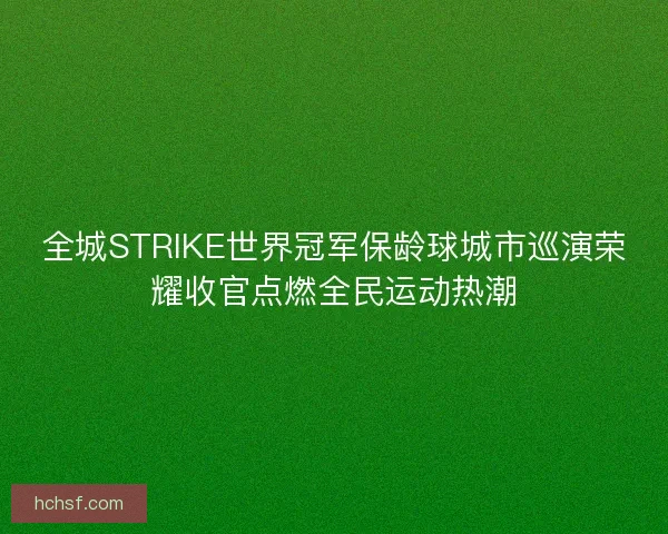 全城STRIKE世界冠军保龄球城市巡演荣耀收官点燃全民运动热潮