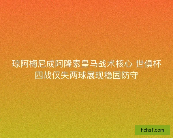 琼阿梅尼成阿隆索皇马战术核心 世俱杯四战仅失两球展现稳固防守